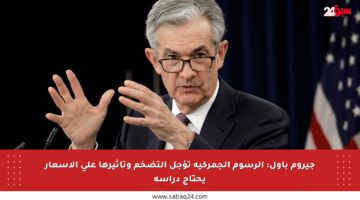 جيروم باول: الرسوم الجمركية تؤجل التضخم وتأثيرها على الأسعار يحتاج دراسة